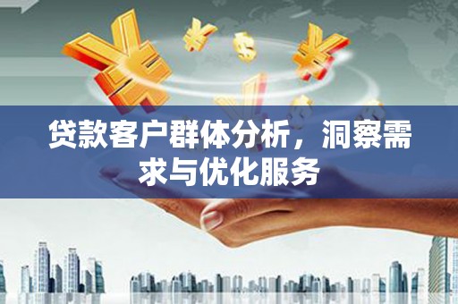 全椒贷款客户群体分析，洞察需求与优化服务
